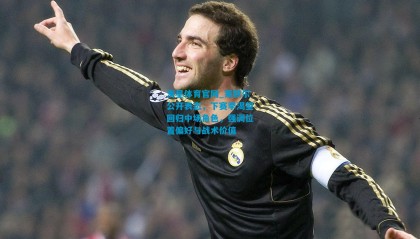 海星体育官网_莱默尔公开表态，下赛季渴望回归中场角色，强调位置偏好与战术价值