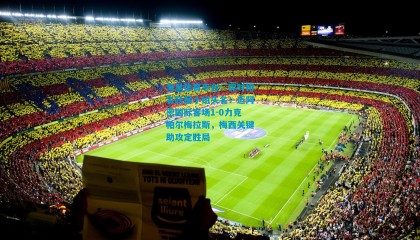 海星体育平台：实时排名跃居小组头名！迈阿密国际客场1-0力克帕尔梅拉斯，梅西关键助攻定胜局