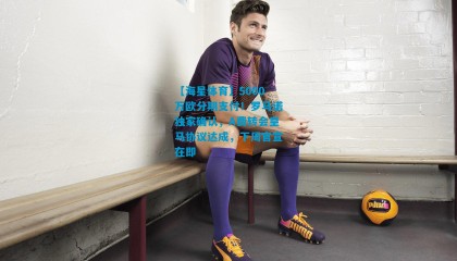 【海星体育】5000万欧分期支付！罗马诺独家确认，A费转会皇马协议达成，下周官宣在即