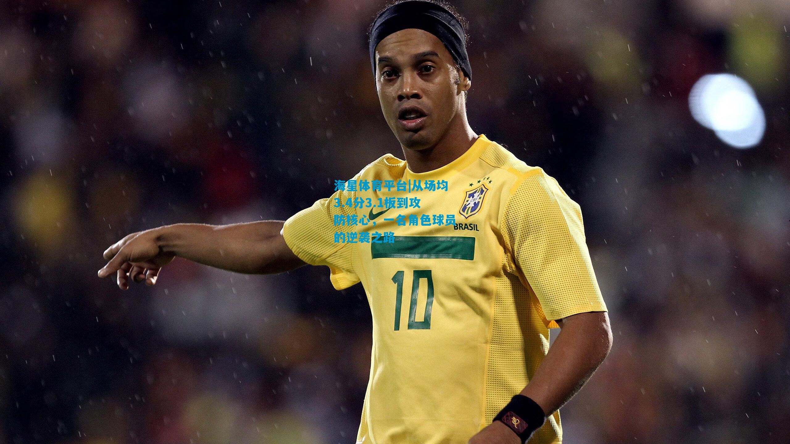 从场均3.4分3.1板到攻防核心,一名角色球员的逆袭之路